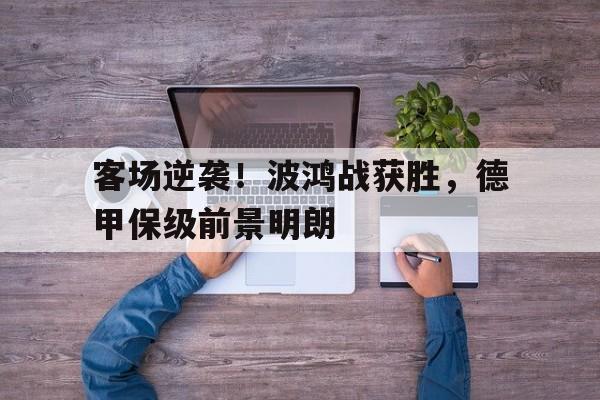 包含客场逆袭！波鸿战获胜，德甲保级前景明朗的词条